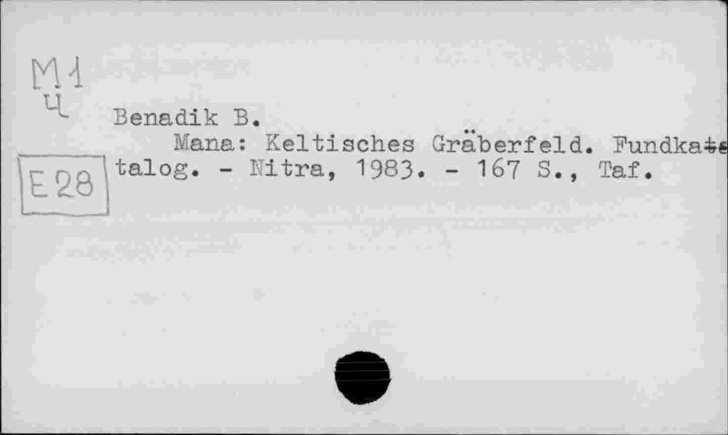 ﻿ш
Е28
Benadik В.
Mana: Keltisches Gräberfeld, talog. - Ultra, 1983. - 167 S.,
Fundka^s Taf.